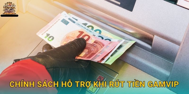 Chính sách hỗ trợ khi Rút tiền Gamvip