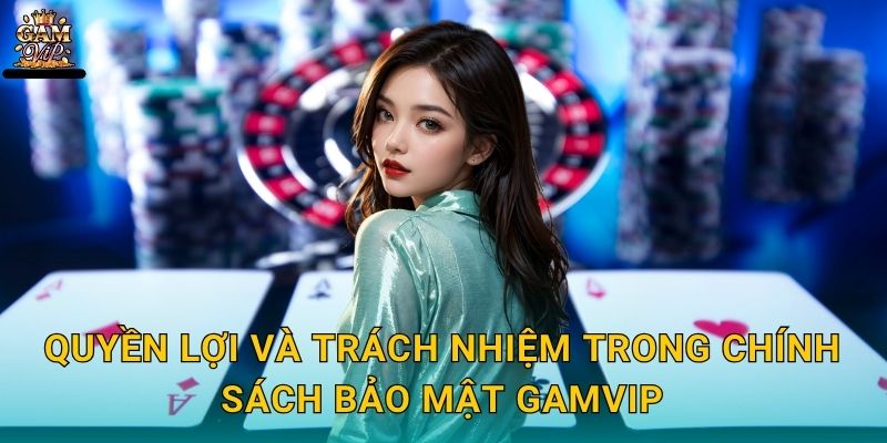 Chính sách bảo mật toàn diện – Cam kết an toàn tuyệt đối tại Gamvip 2 Quyền lợi và trách nhiệm trong Chính sách bảo mật Gamvip