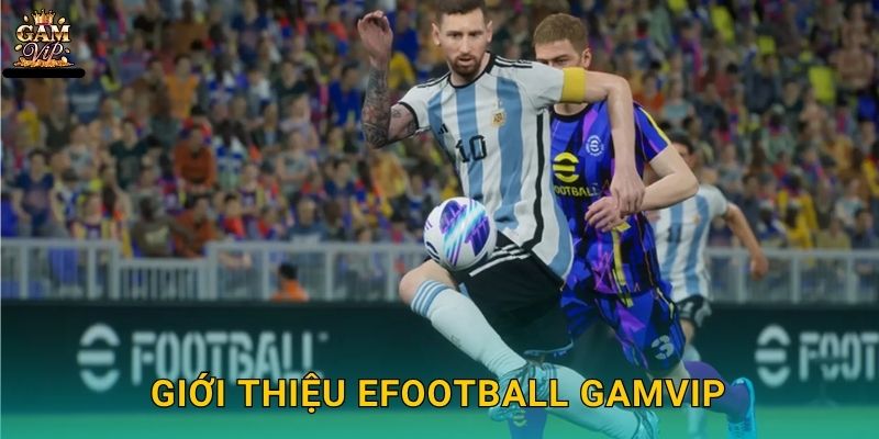 eFootball chân thực – Đấu trường thể thao điện tử tại Gamvip 2 Giới thiệu eFootball Gamvip