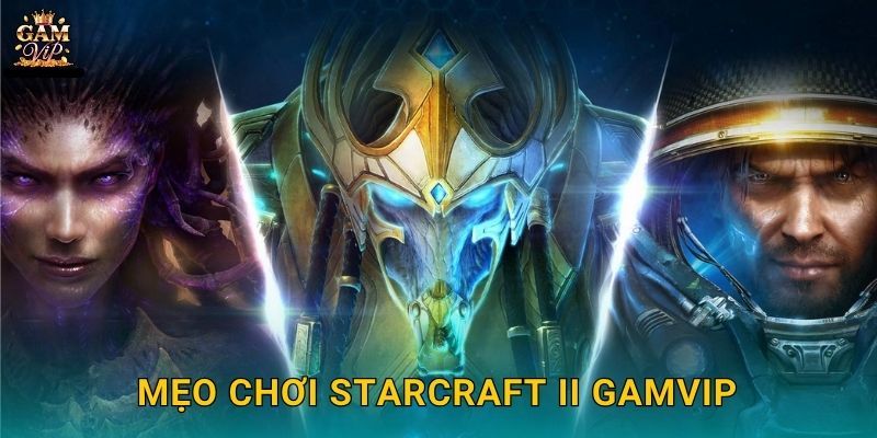 StarCraft II chiến thuật vũ trụ – Cuộc chiến trí tuệ tại Gamvip 3 Mẹo chơi StarCraft II Gamvip