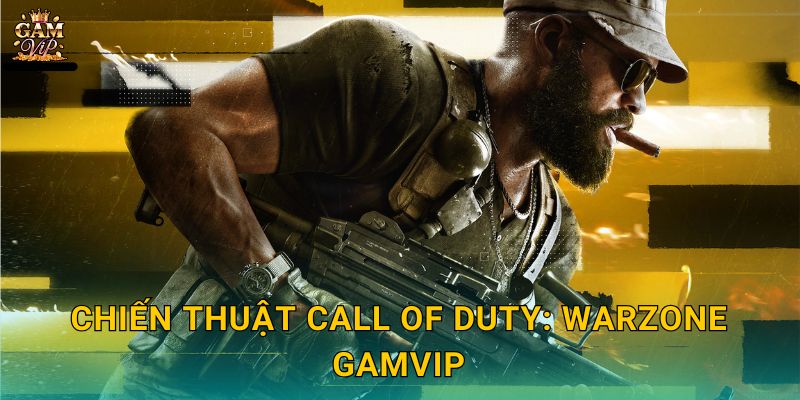 Call of Duty: Warzone tốc chiến – Đỉnh cao sinh tồn tại Gamvip 3 Chiến thuật Call of Duty: Warzone Gamvip